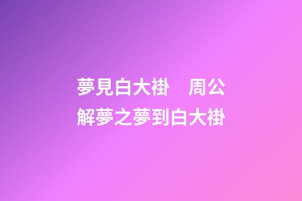 夢見白大褂　周公解夢之夢到白大褂